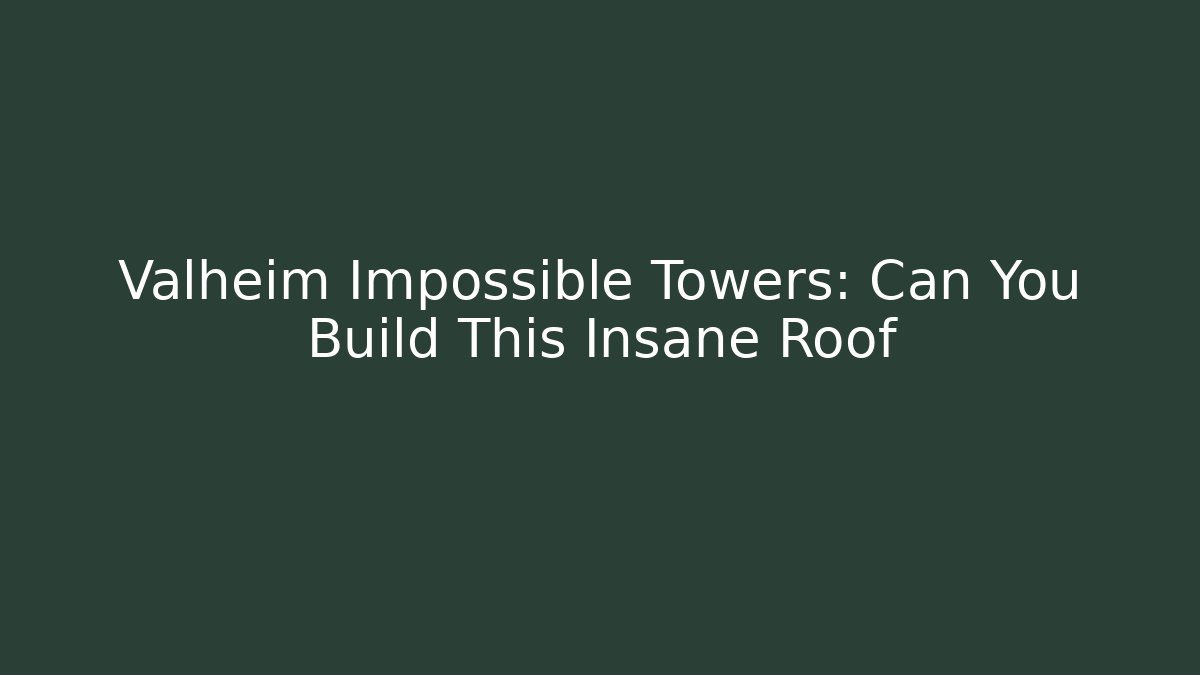 Valheim Impossible Towers: Can You Build This Insane Roof