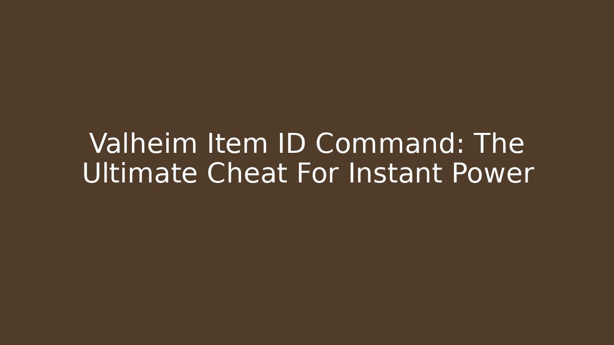 Valheim Item ID Command: The Ultimate Cheat For Instant Power