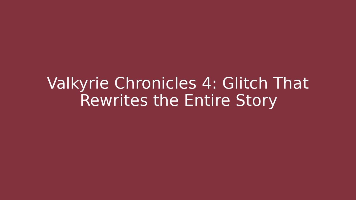 Valkyrie Chronicles 4: Glitch That Rewrites the Entire Story