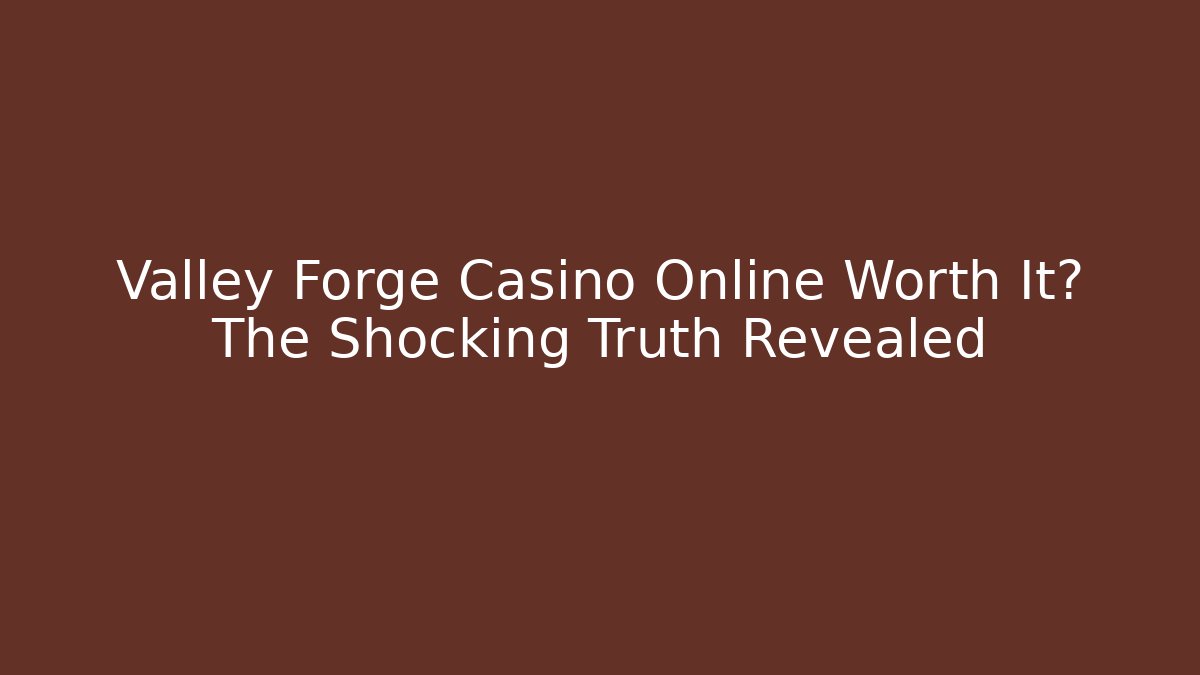 Valley Forge Casino Online Worth It? The Shocking Truth Revealed