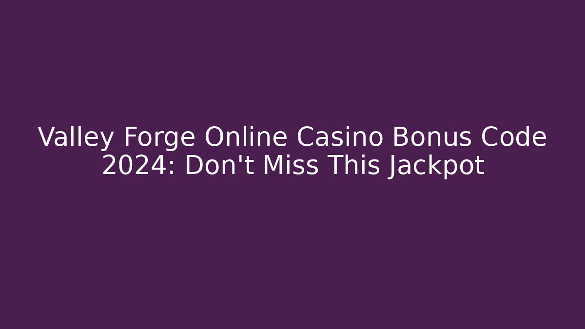 Valley Forge Online Casino Bonus Code 2024: Don't Miss This Jackpot