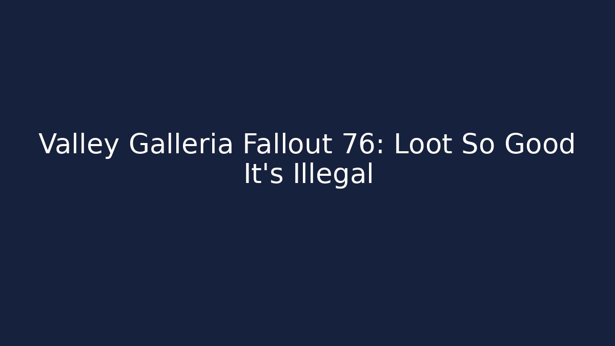 Valley Galleria Fallout 76: Loot So Good It's Illegal