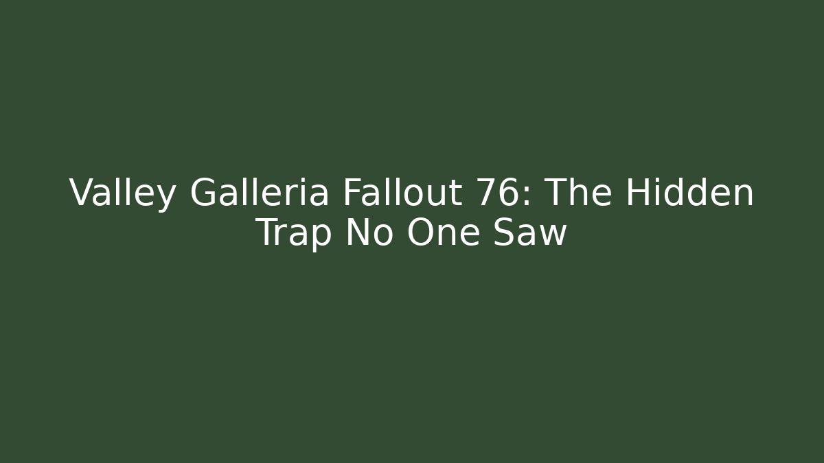 Valley Galleria Fallout 76: The Hidden Trap No One Saw