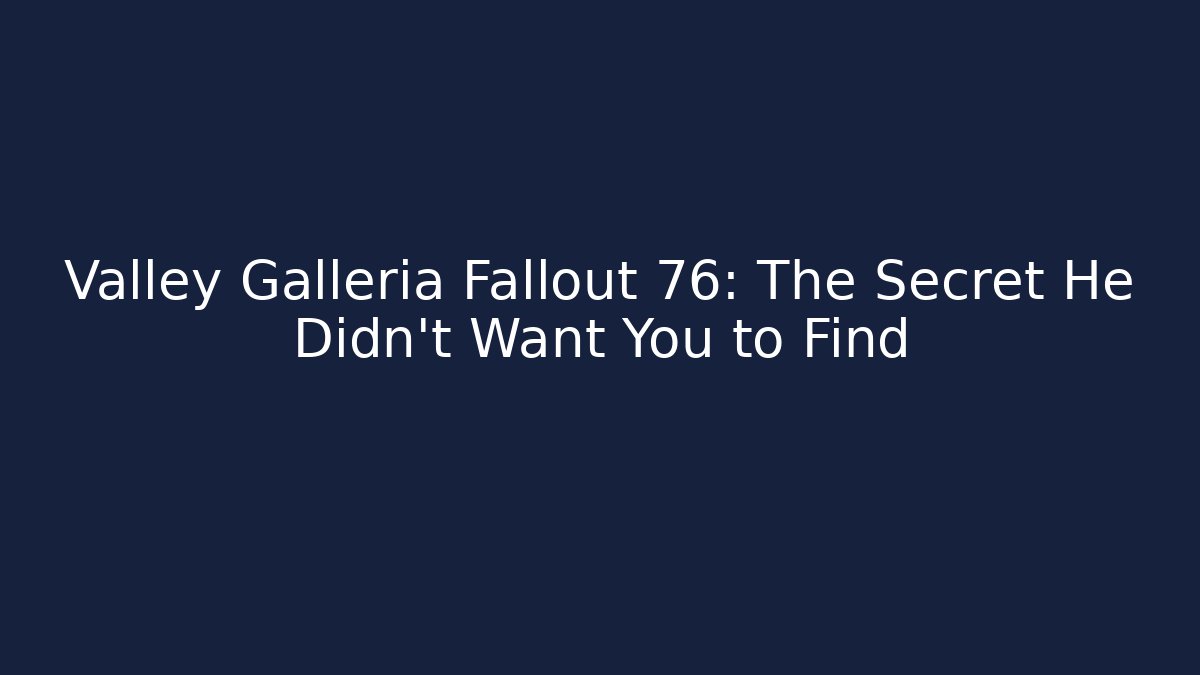 Valley Galleria Fallout 76: The Secret He Didn't Want You to Find