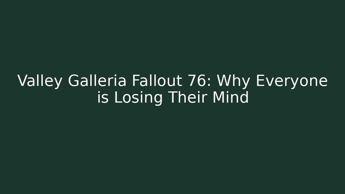 Valley Galleria Fallout 76: Why Everyone is Losing Their Mind - Andrea Zevedo