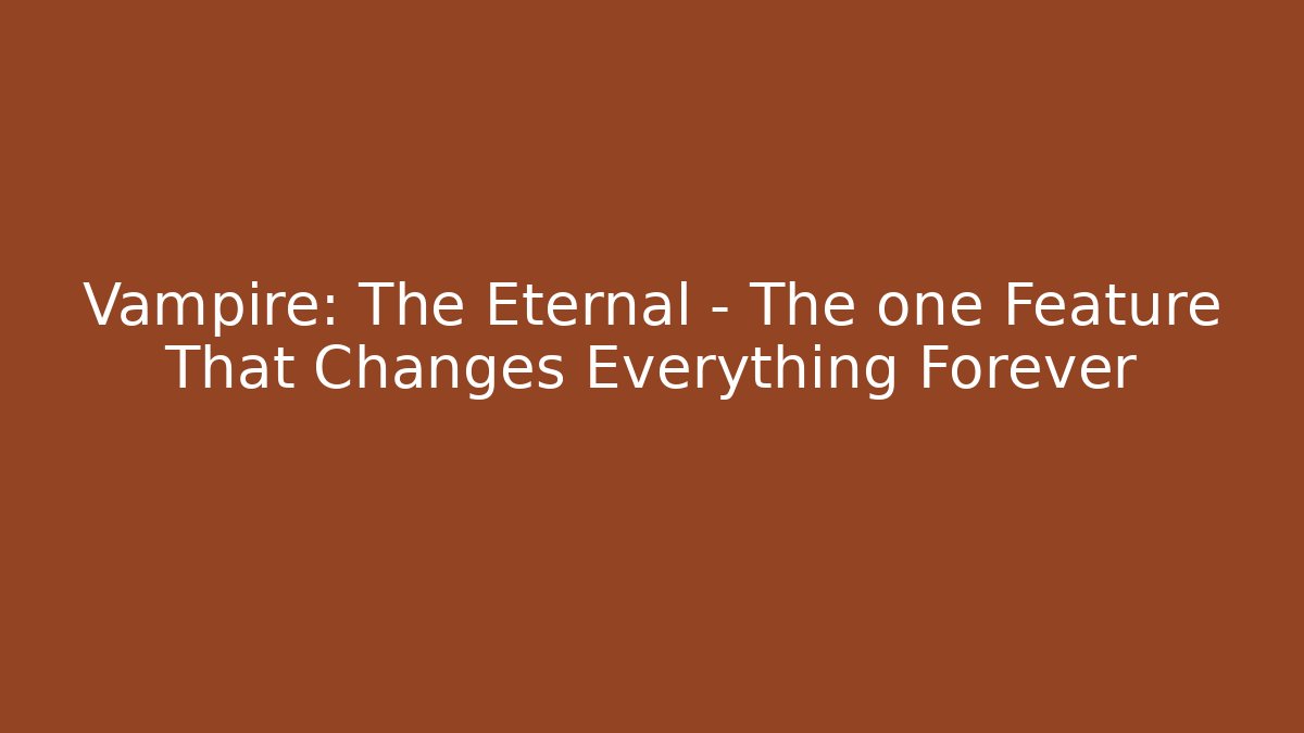 Vampire: The Eternal – The one Feature That Changes Everything Forever