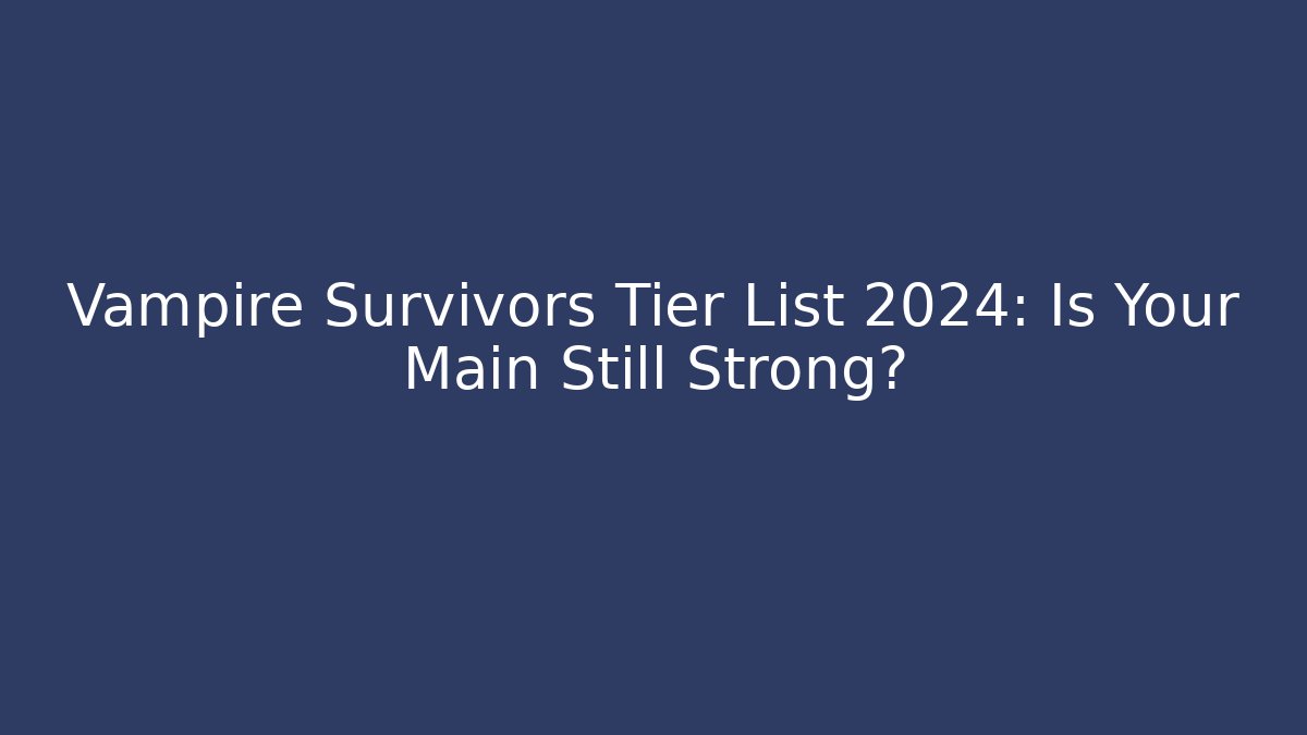 Vampire Survivors Tier List 2024: Is Your Main Still Strong?