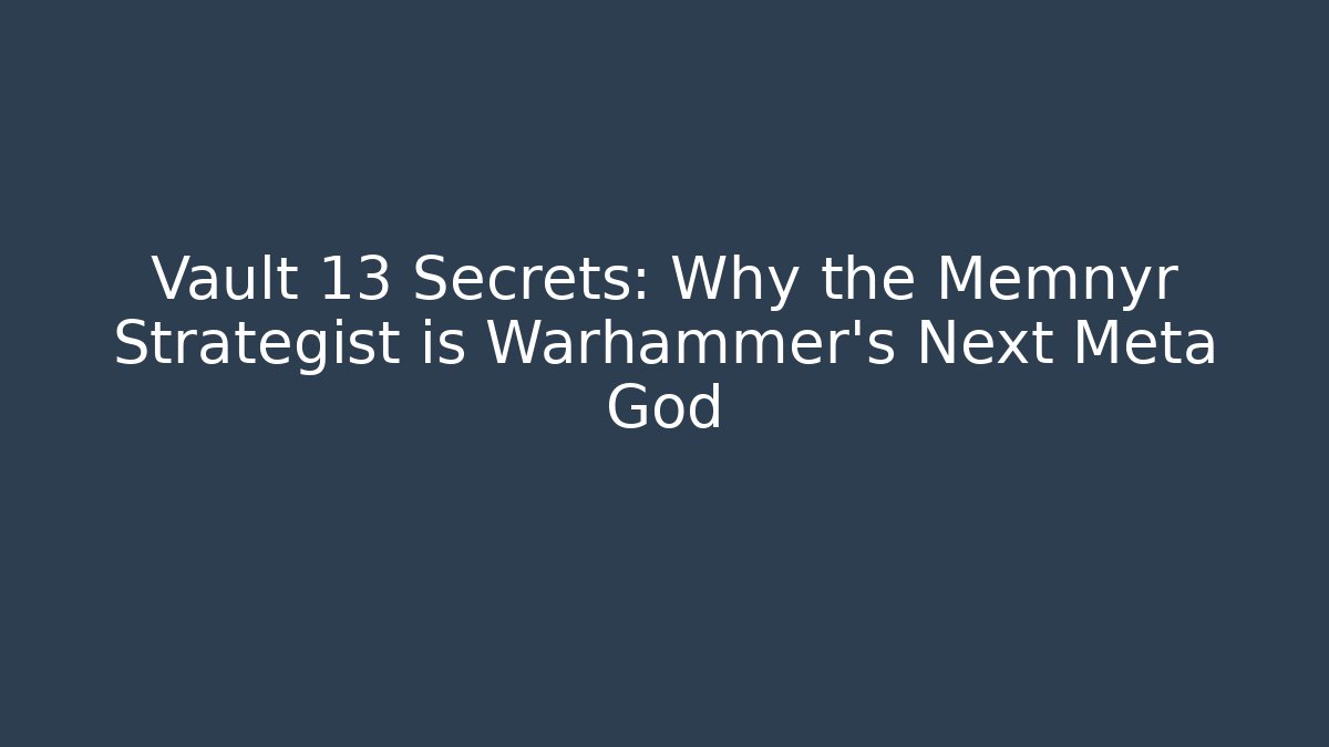 Vault 13 Secrets: Why the Memnyr Strategist is Warhammer's Next Meta God