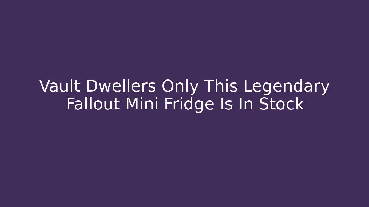 Vault Dwellers Only This Legendary Fallout Mini Fridge Is In Stock