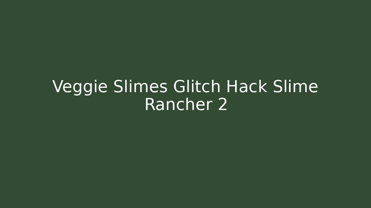 Veggie Slimes Glitch Hack Slime Rancher 2