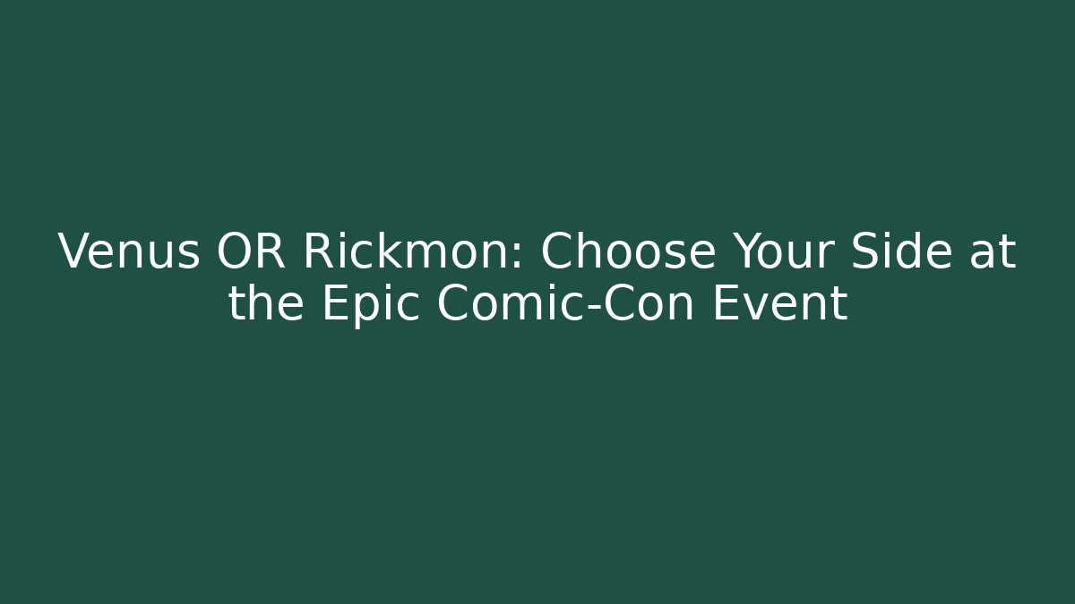 Venus OR Rickmon: Choose Your Side at the Epic Comic-Con Event
