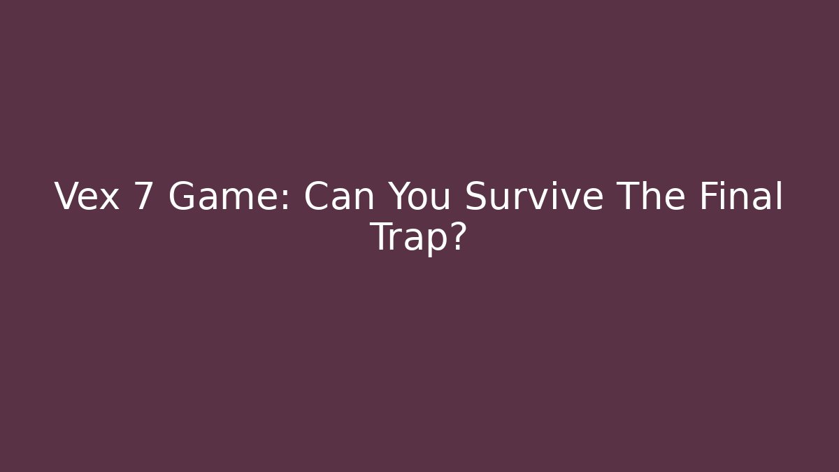Vex 7 Game: Can You Survive The Final Trap?