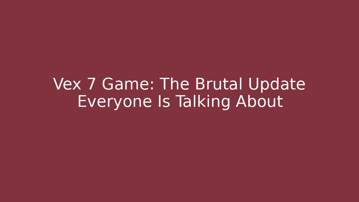 Vex 7 Game: The Brutal Update Everyone Is Talking About