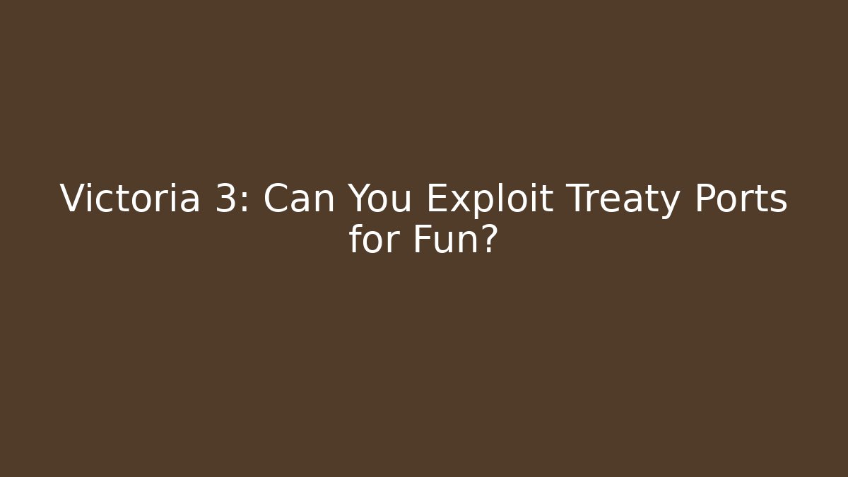 Victoria 3: Can You Exploit Treaty Ports for Fun?
