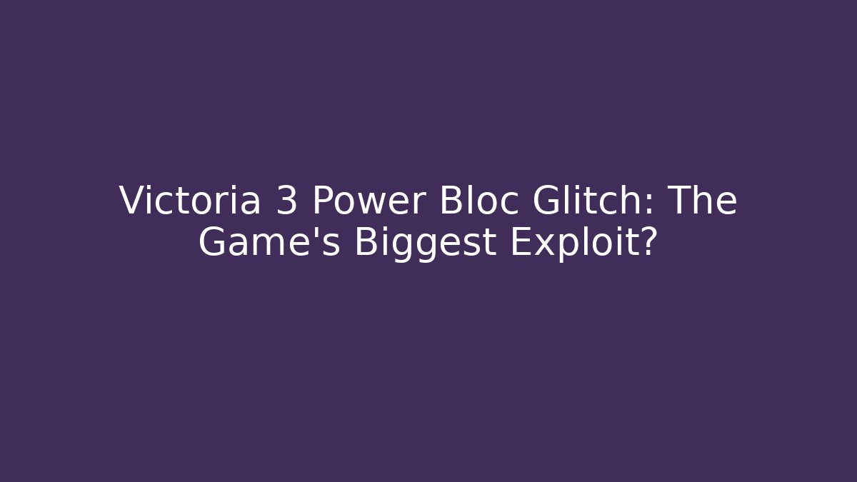 Victoria 3 Power Bloc Glitch: The Game's Biggest Exploit?