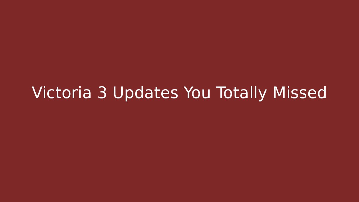 Victoria 3 Updates You Totally Missed