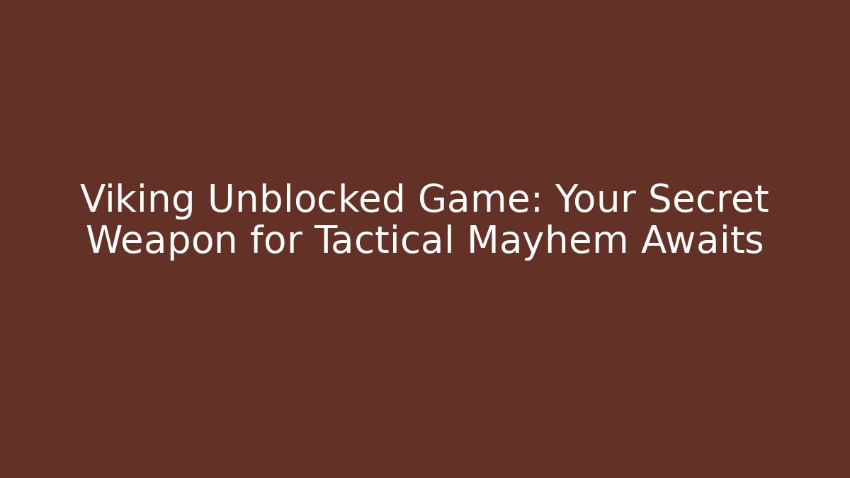 Viking Unblocked Game: Your Secret Weapon for Tactical Mayhem Awaits