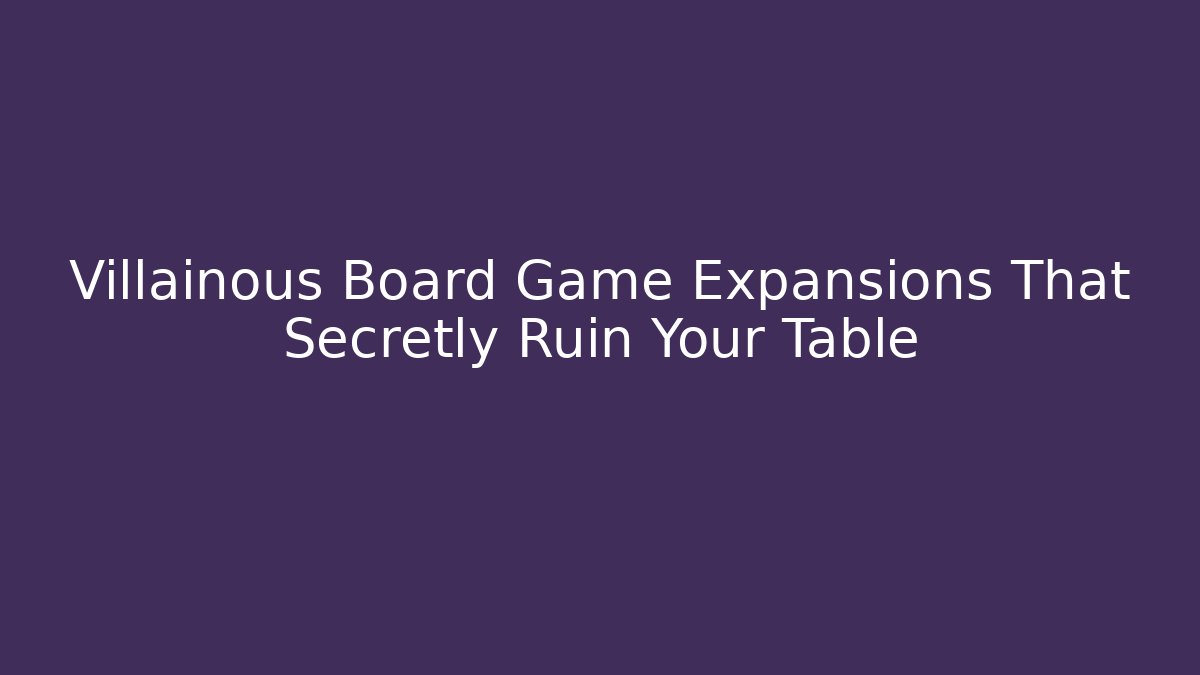 Villainous Board Game Expansions That Secretly Ruin Your Table