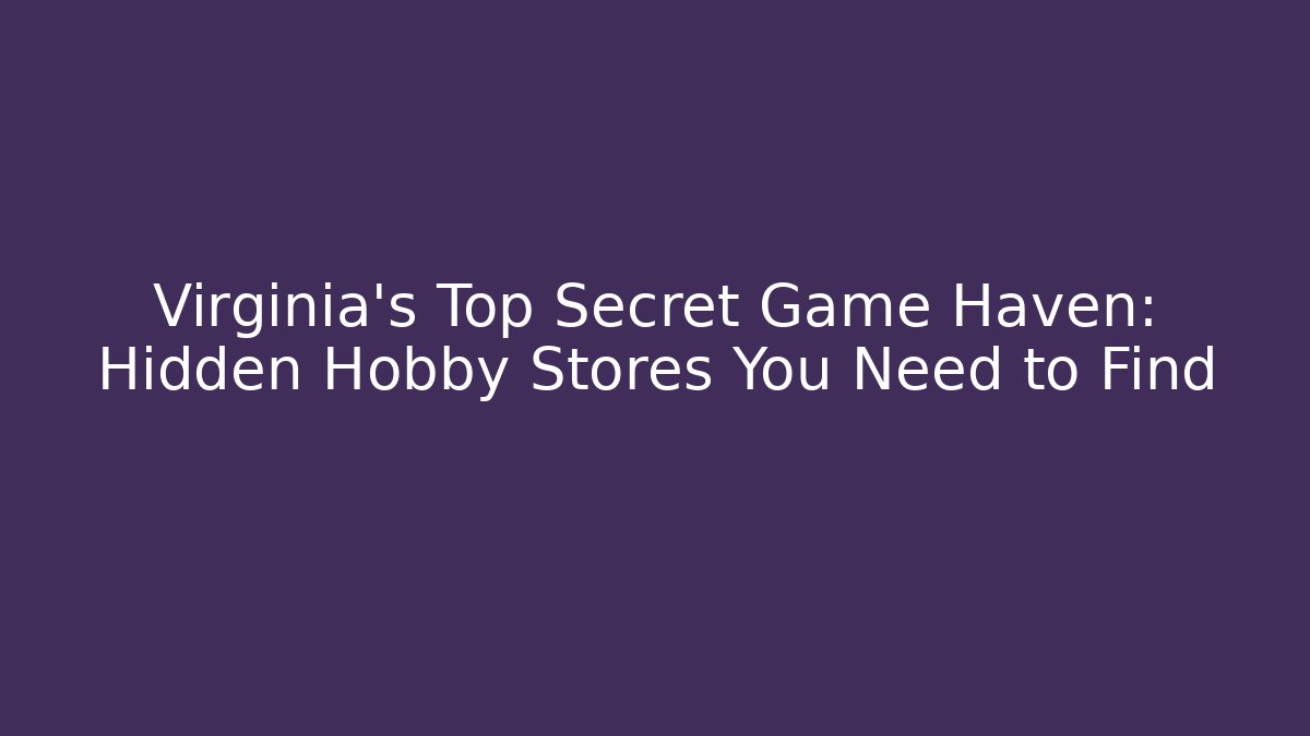 Virginia's Top Secret Game Haven: Hidden Hobby Stores You Need to Find
