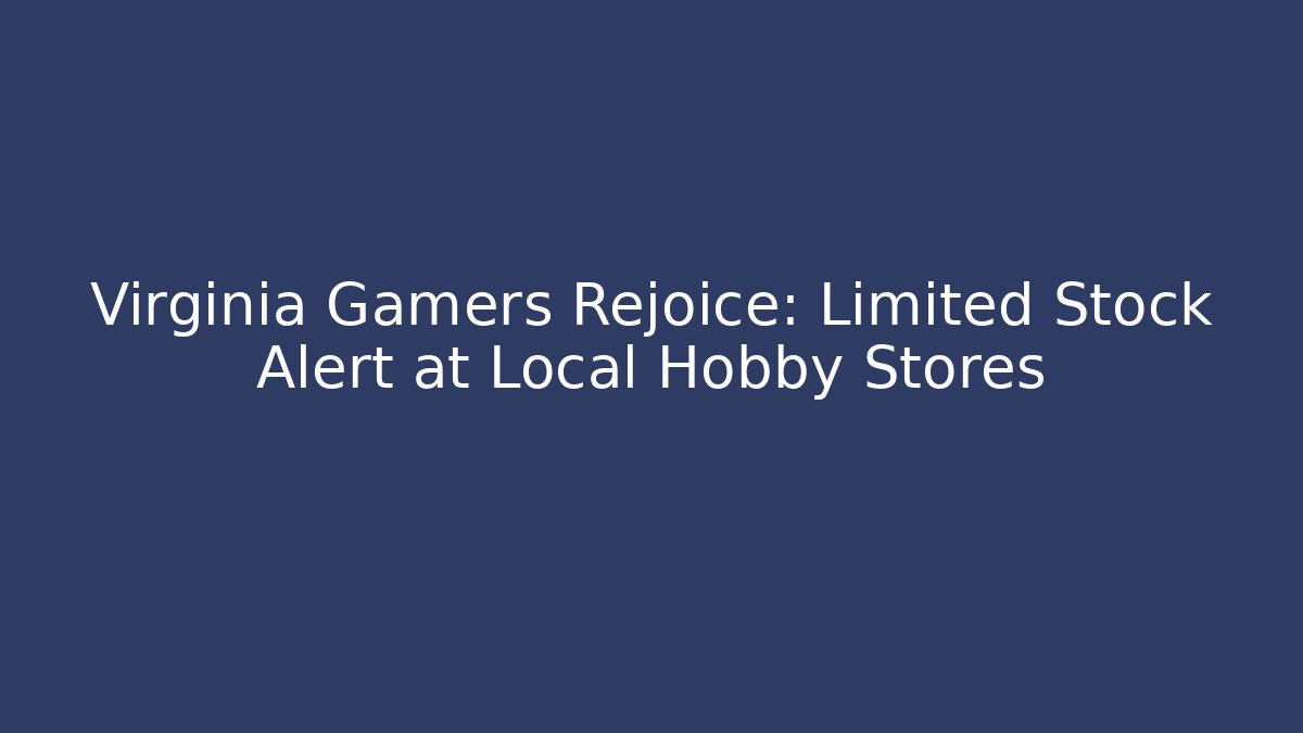 Virginia Gamers Rejoice: Limited Stock Alert at Local Hobby Stores