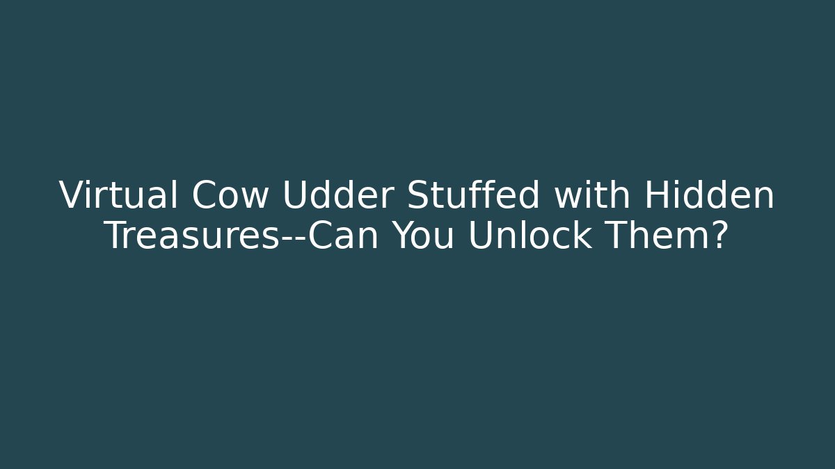 Virtual Cow Udder Stuffed with Hidden Treasures—Can You Unlock Them?