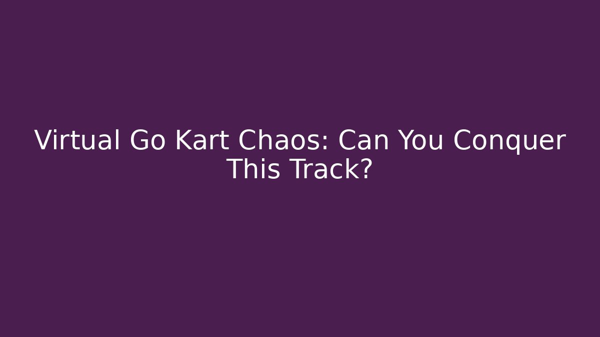 Virtual Go Kart Chaos: Can You Conquer This Track?
