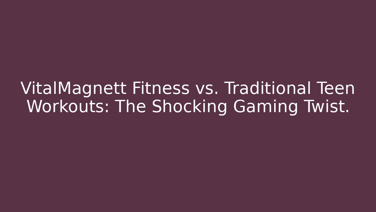 VitalMagnett Fitness vs. Traditional Teen Workouts: The Shocking Gaming Twist.