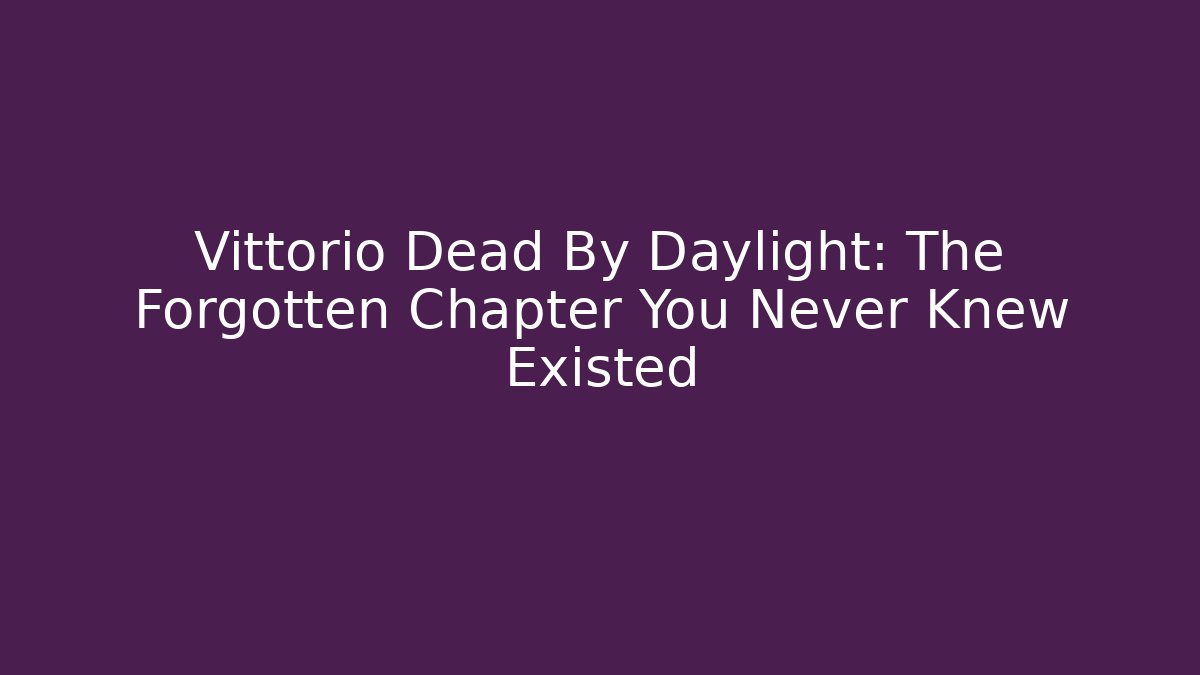 Vittorio Dead By Daylight: The Forgotten Chapter You Never Knew Existed
