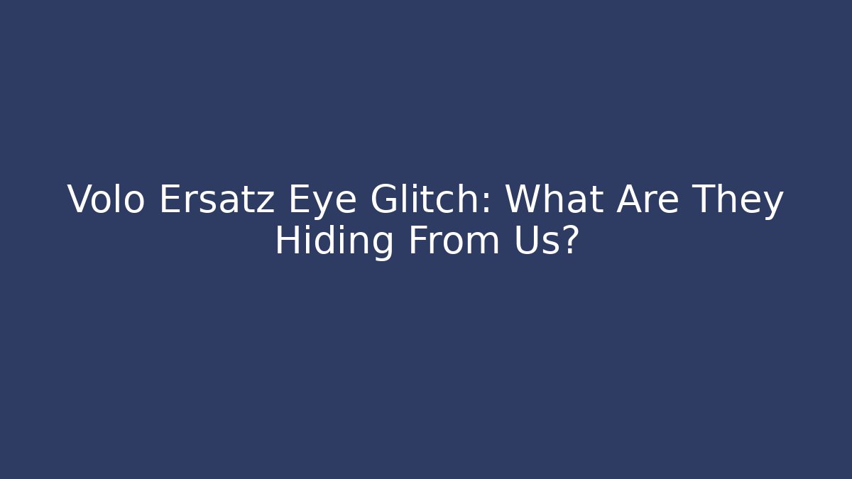Volo Ersatz Eye Glitch: What Are They Hiding From Us?