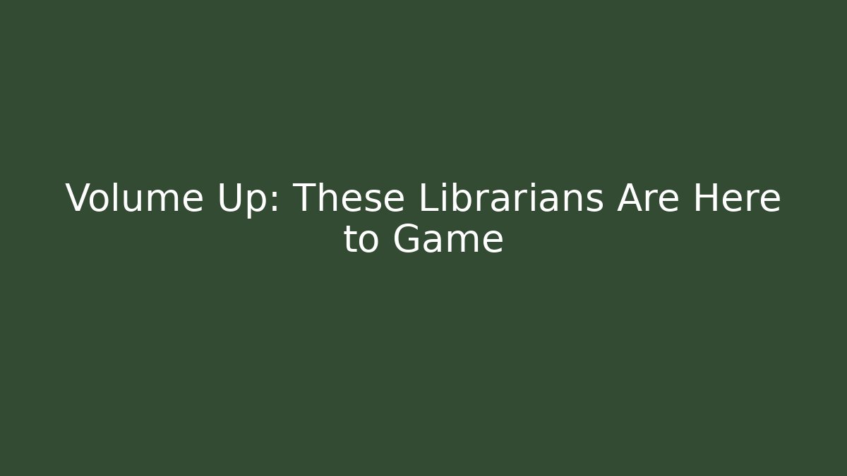 Volume Up: These Librarians Are Here to Game