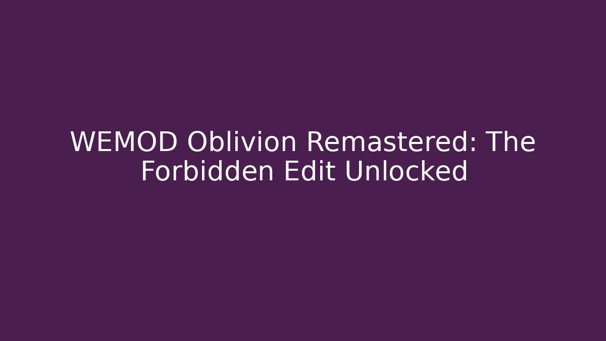 WEMOD Oblivion Remastered: The Forbidden Edit Unlocked