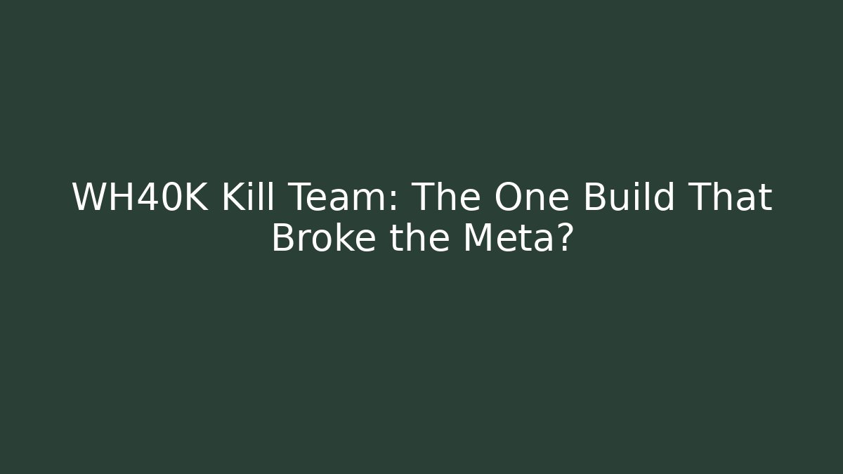 WH40K Kill Team: The One Build That Broke the Meta?