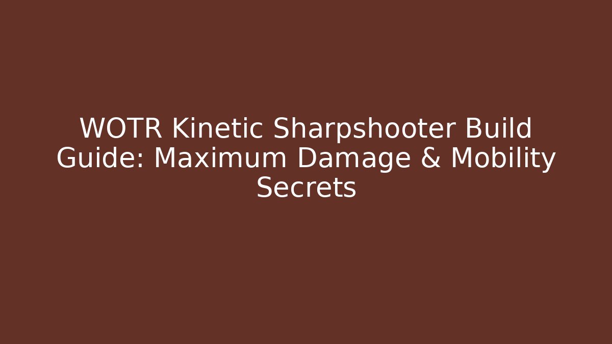WOTR Kinetic Sharpshooter Build Guide: Maximum Damage & Mobility Secrets