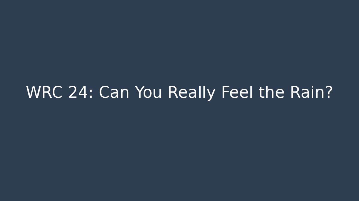 WRC 24: Can You Really Feel the Rain?