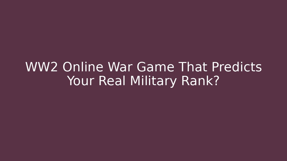 WW2 Online War Game That Predicts Your Real Military Rank?