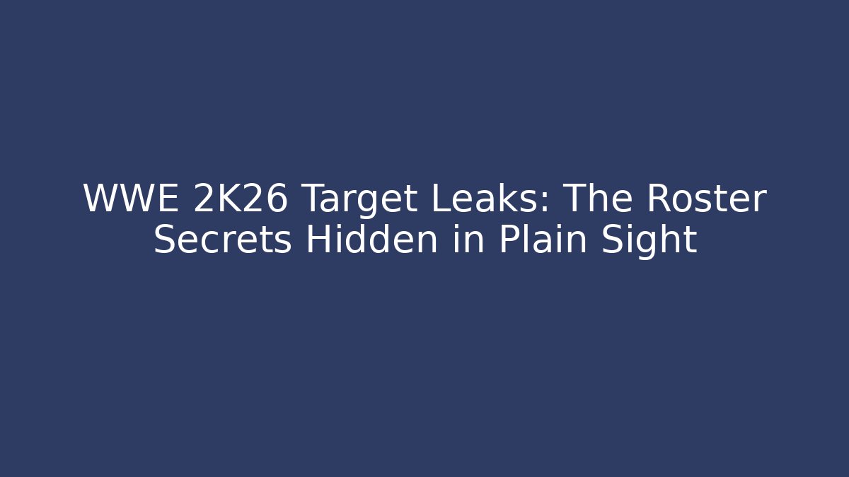 WWE 2K26 Target Leaks: The Roster Secrets Hidden in Plain Sight