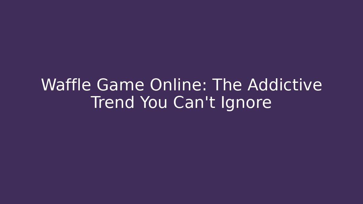 Waffle Game Online: The Addictive Trend You Can't Ignore