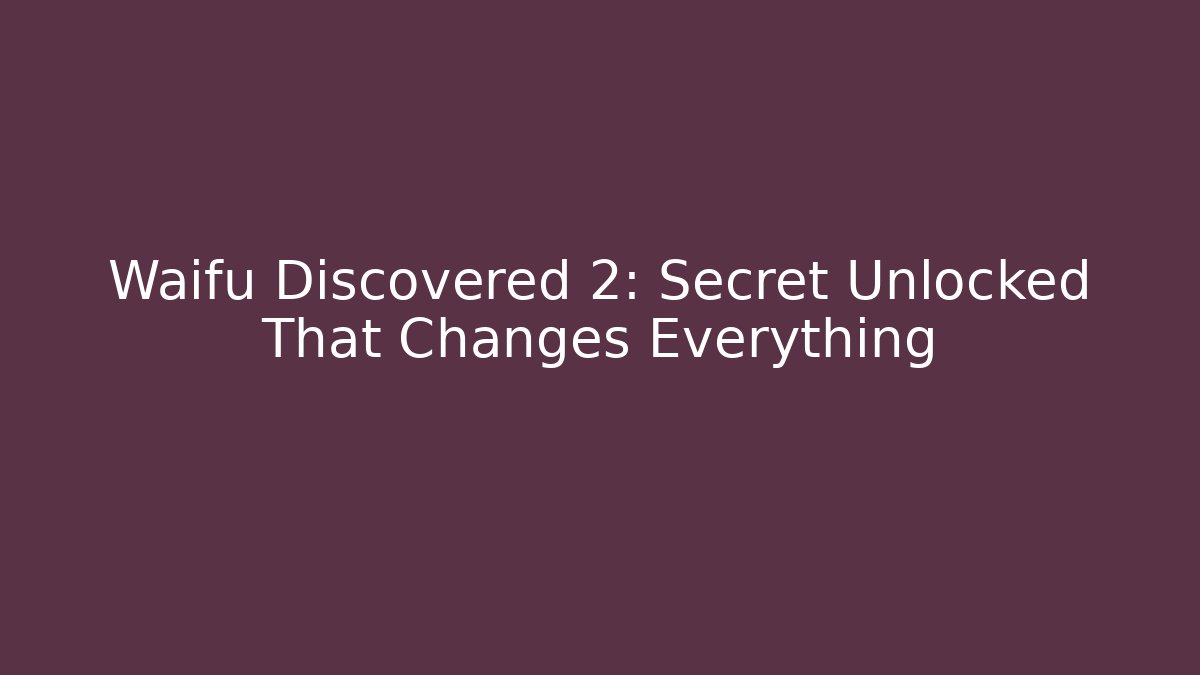 Waifu Discovered 2: Secret Unlocked That Changes Everything
