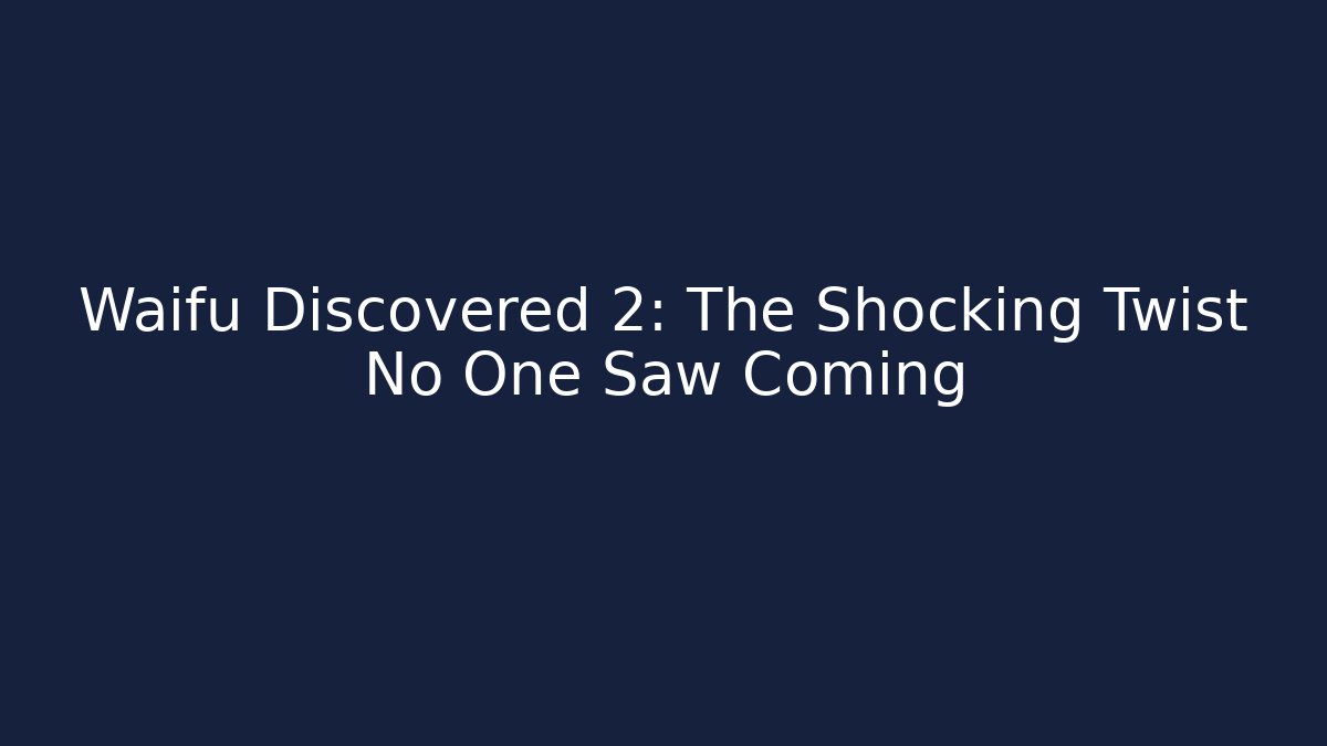 Waifu Discovered 2: The Shocking Twist No One Saw Coming