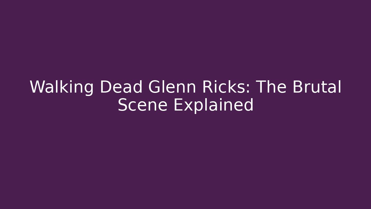 Walking Dead Glenn Ricks: The Brutal Scene Explained - Andrea Zevedo