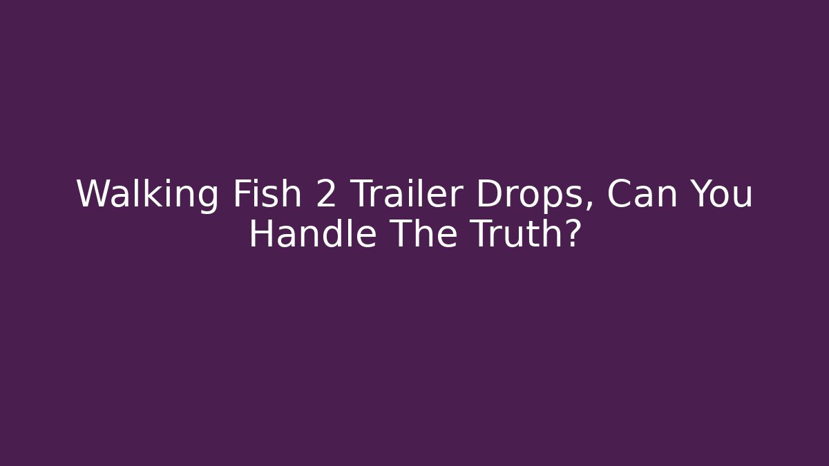 Walking Fish 2 Trailer Drops, Can You Handle The Truth?