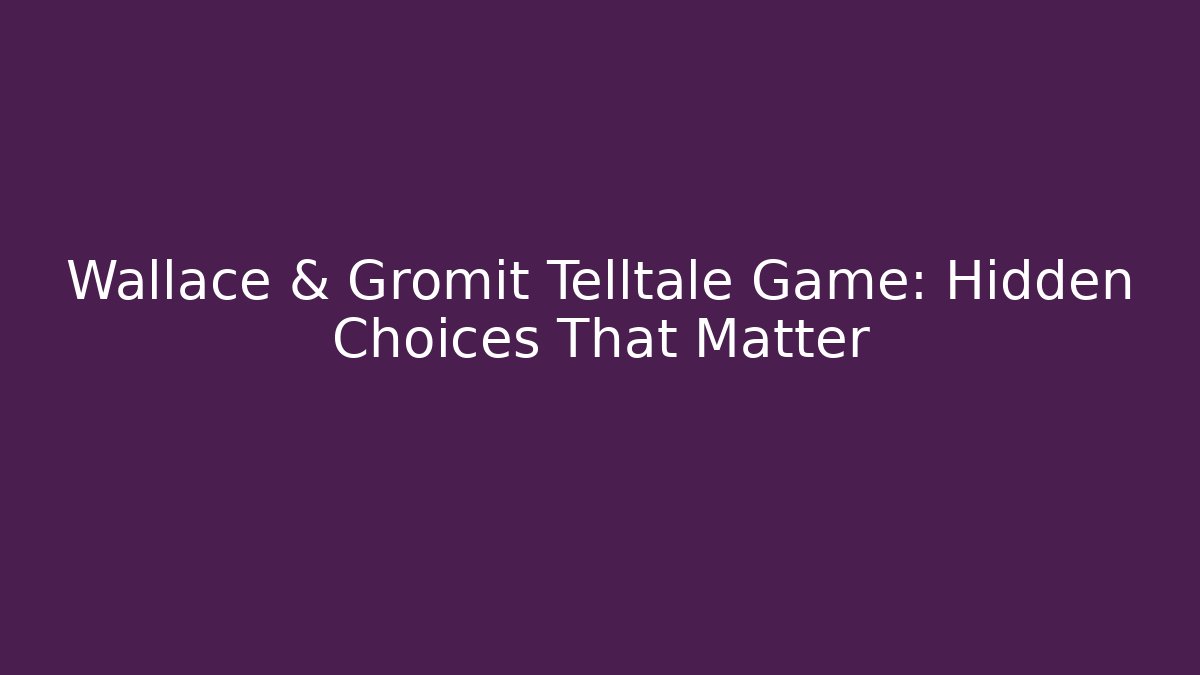 Wallace & Gromit Telltale Game: Hidden Choices That Matter - Andrea Zevedo