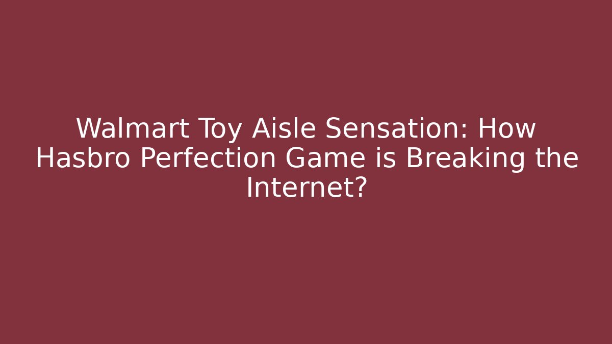 Walmart Toy Aisle Sensation: How Hasbro Perfection Game is Breaking the Internet?
