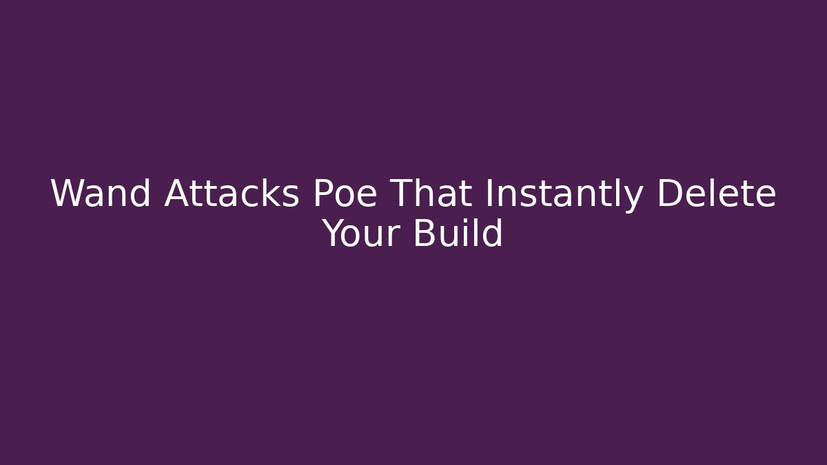 Wand Attacks Poe That Instantly Delete Your Build