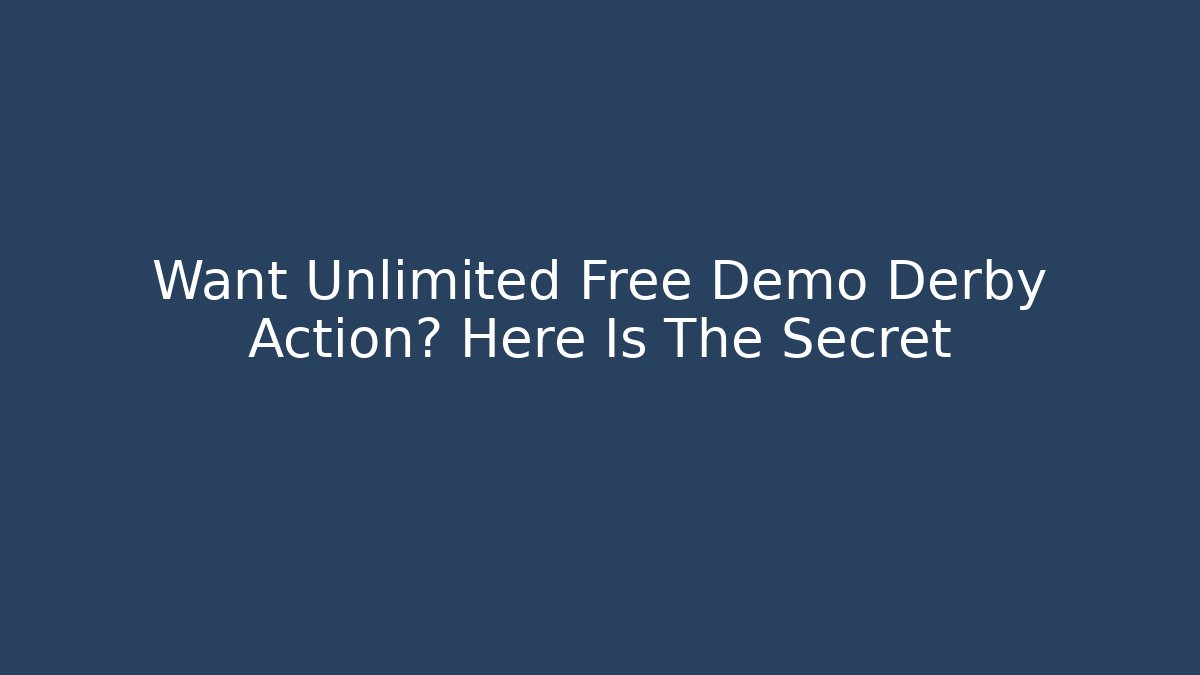 Want Unlimited Free Demo Derby Action? Here Is The Secret