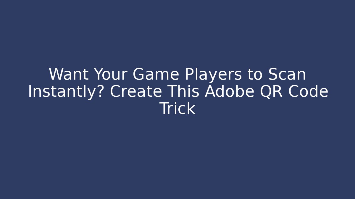 Want Your Game Players to Scan Instantly? Create This Adobe QR Code Trick - Andrea Zevedo