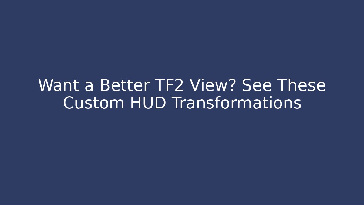 Want a Better TF2 View? See These Custom HUD Transformations