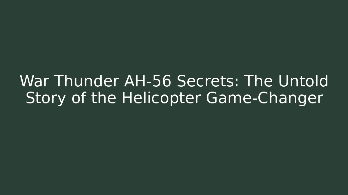 War Thunder AH-56 Secrets: The Untold Story of the Helicopter Game-Changer