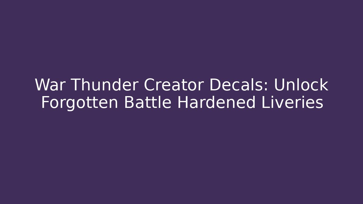 War Thunder Creator Decals: Unlock Forgotten Battle Hardened Liveries