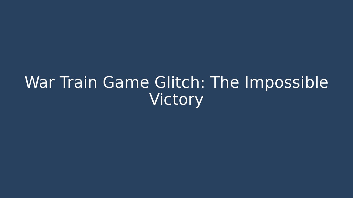 War Train Game Glitch: The Impossible Victory